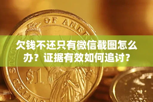 北京欠钱不还只有微信截图怎么办？证据有效如何追讨？