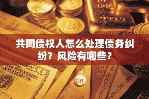 北京共同债权人怎么处理债务纠纷？风险有哪些？