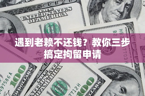 北京遇到老赖不还钱？教你三步搞定拘留申请
