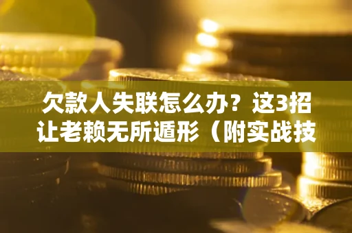 北京欠款人失联怎么办？这3招让老赖无所遁形（附实战技巧）