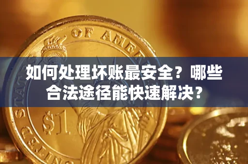 北京如何处理坏账最安全？哪些合法途径能快速解决？