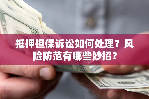 北京抵押担保诉讼如何处理？风险防范有哪些妙招？