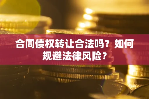 北京合同债权转让合法吗？如何规避法律风险？