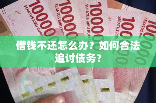 北京借钱不还怎么办？如何合法追讨债务？