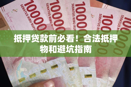 北京抵押贷款前必看！合法抵押物和避坑指南