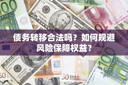北京债务转移合法吗？如何规避风险保障权益？