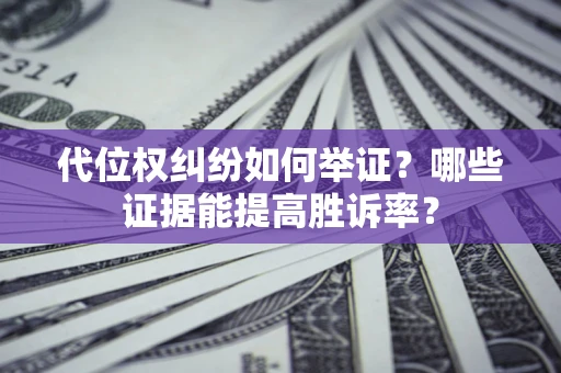 北京代位权纠纷如何举证？哪些证据能提高胜诉率？