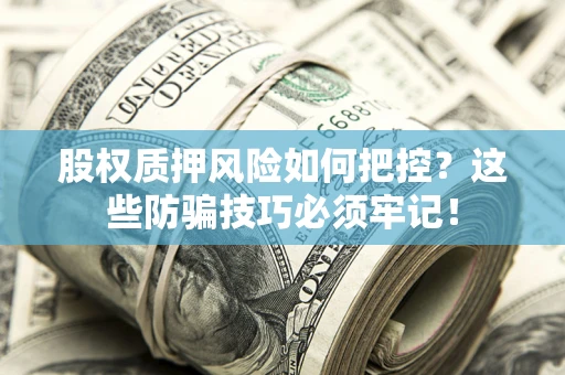 北京股权质押风险如何把控？这些防骗技巧必须牢记！
