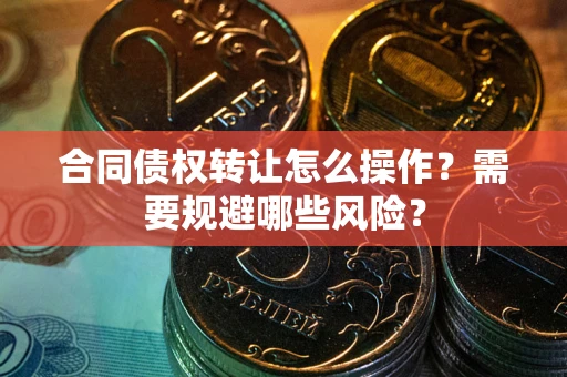 北京合同债权转让怎么操作？需要规避哪些风险？