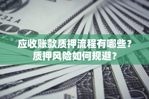 北京应收账款质押流程有哪些？质押风险如何规避？