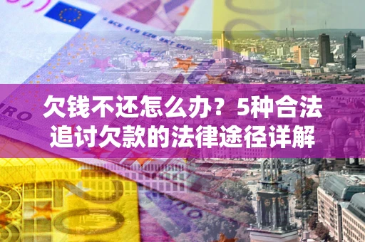 北京欠钱不还怎么办？5种合法追讨欠款的法律途径详解