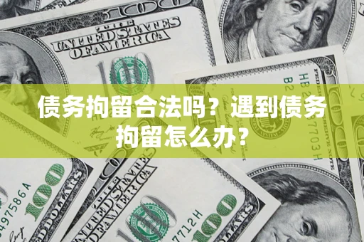 北京债务拘留合法吗？遇到债务拘留怎么办？