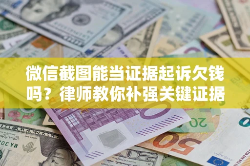 北京微信截图能当证据起诉欠钱吗？律师教你补强关键证据