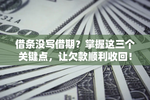 北京借条没写借期？掌握这三个关键点，让欠款顺利收回！