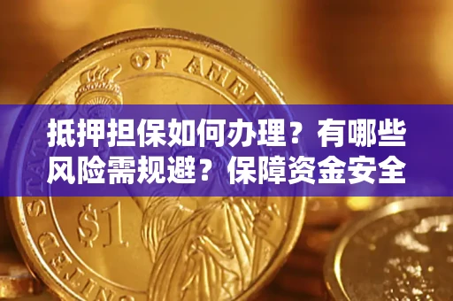 北京抵押担保如何办理？有哪些风险需规避？保障资金安全