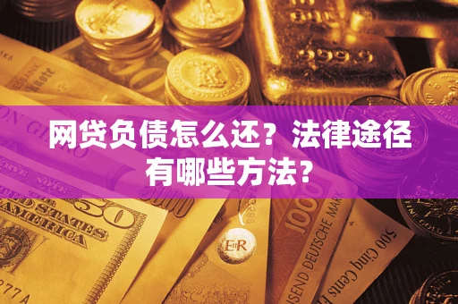 北京网贷负债怎么还？法律途径有哪些方法？