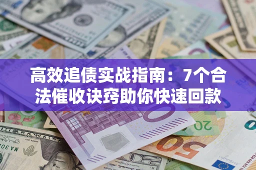 北京高效追债实战指南：7个合法催收诀窍助你快速回款