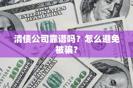 北京清债公司靠谱吗？怎么避免被骗？