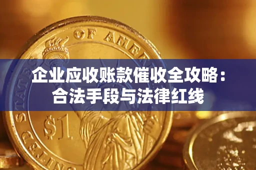 北京企业应收账款催收全攻略：合法手段与法律红线
