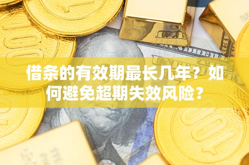 北京借条的有效期最长几年？如何避免超期失效风险？