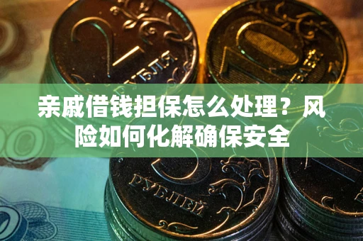北京亲戚借钱担保怎么处理？风险如何化解确保安全