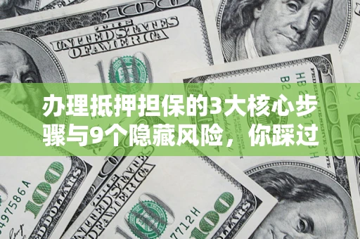 北京办理抵押担保的3大核心步骤与9个隐藏风险，你踩过哪个坑？