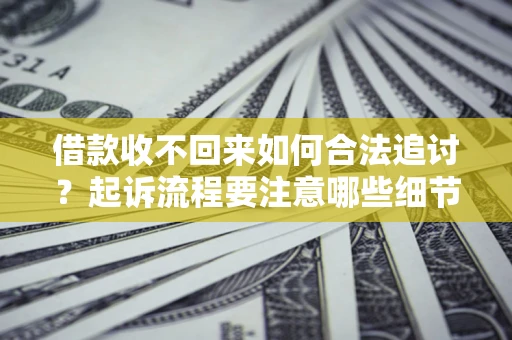 北京借款收不回来如何合法追讨？起诉流程要注意哪些细节？