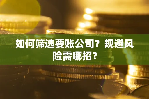 北京如何筛选要账公司？规避风险需哪招？