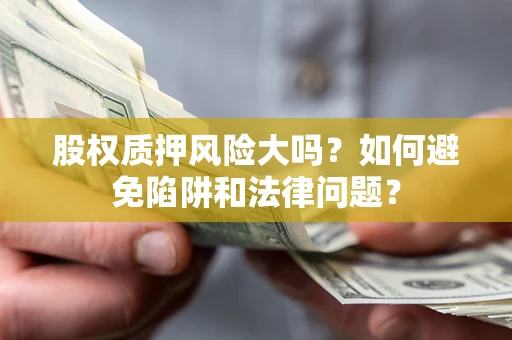北京股权质押风险大吗？如何避免陷阱和法律问题？
