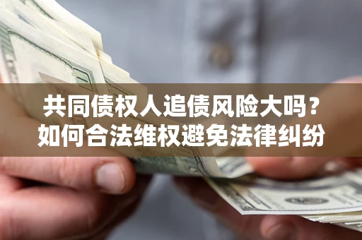 北京共同债权人追债风险大吗？如何合法维权避免法律纠纷？