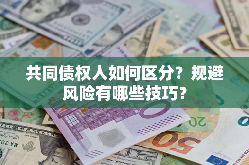 北京共同债权人如何区分？规避风险有哪些技巧？
