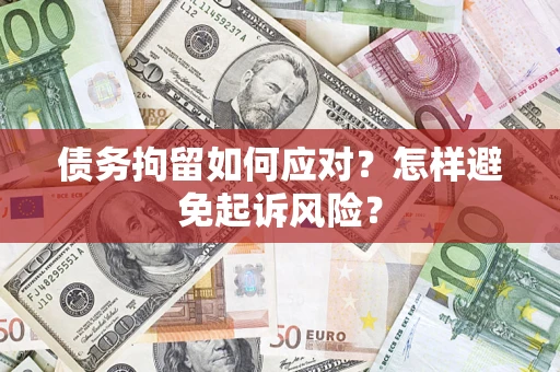 北京债务拘留如何应对？怎样避免起诉风险？