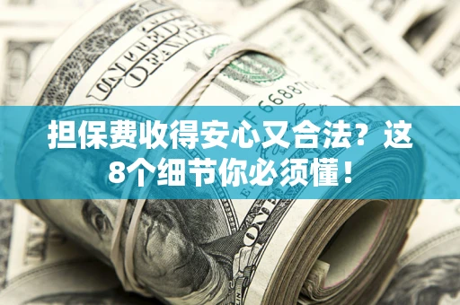 北京担保费收得安心又合法？这8个细节你必须懂！