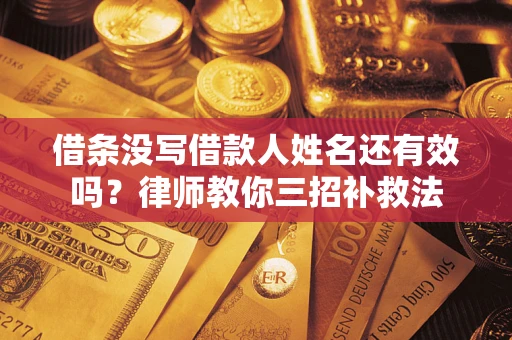 北京借条没写借款人姓名还有效吗？律师教你三招补救法