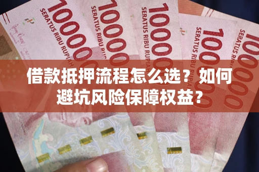 北京借款抵押流程怎么选？如何避坑风险保障权益？