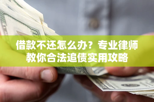 北京借款不还怎么办？专业律师教你合法追债实用攻略