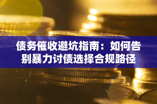 北京债务催收避坑指南：如何告别暴力讨债选择合规路径