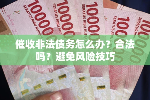 北京催收非法债务怎么办？合法吗？避免风险技巧