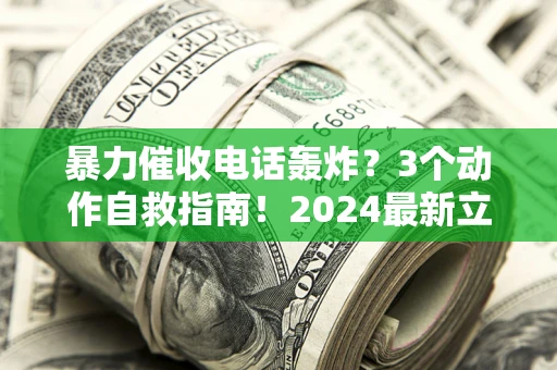 北京暴力催收电话轰炸？3个动作自救指南！2024最新立案标准全解析