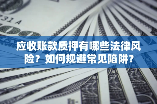 北京应收账款质押有哪些法律风险？如何规避常见陷阱？