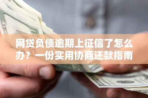 北京网贷负债逾期上征信了怎么办？一份实用协商还款指南请收好