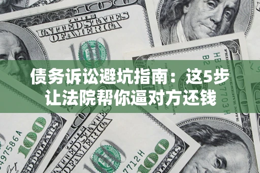 北京债务诉讼避坑指南：这5步让法院帮你逼对方还钱