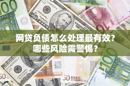 北京网贷负债怎么处理最有效？哪些风险需警惕？