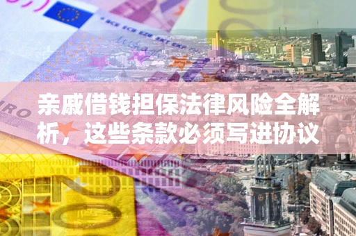 北京亲戚借钱担保法律风险全解析，这些条款必须写进协议