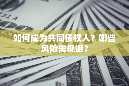 北京如何成为共同债权人？哪些风险需规避？