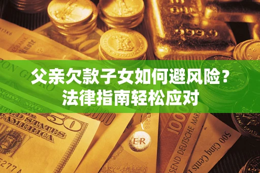 北京父亲欠款子女如何避风险？法律指南轻松应对