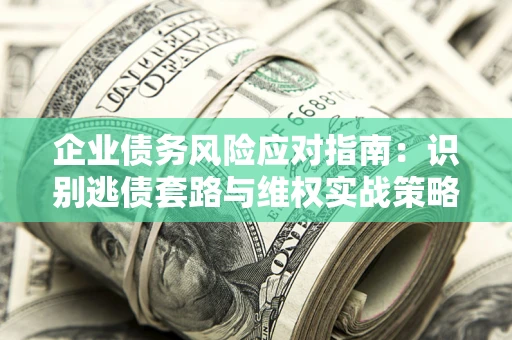 北京企业债务风险应对指南：识别逃债套路与维权实战策略