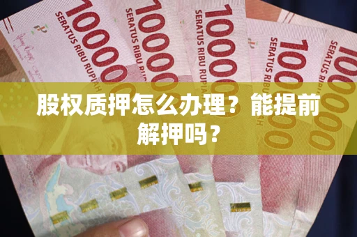 北京股权质押怎么办理？能提前解押吗？