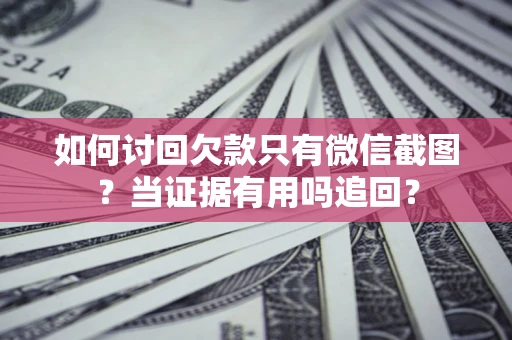 北京如何讨回欠款只有微信截图？当证据有用吗追回？