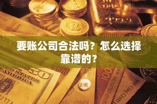 北京要账公司合法吗？怎么选择靠谱的？